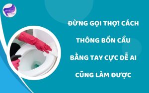Cách thông bồn cầu bằng tay