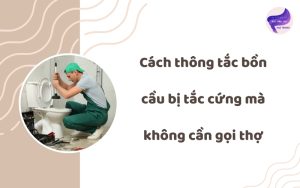 Cách thông tắc bồn cầu bị tắc cứng