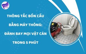 Thông tắc bồn cầu bằng máy thông