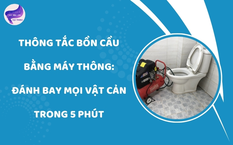 Thông tắc bồn cầu bằng máy thông